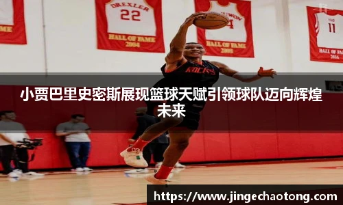 小贾巴里史密斯展现篮球天赋引领球队迈向辉煌未来
