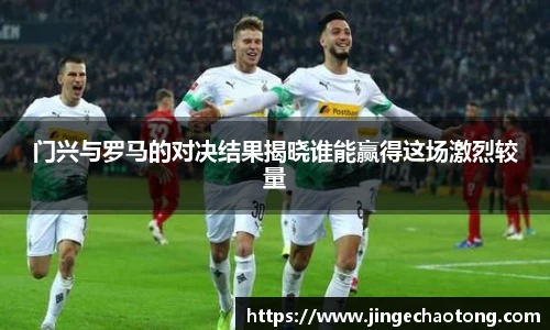 门兴与罗马的对决结果揭晓谁能赢得这场激烈较量