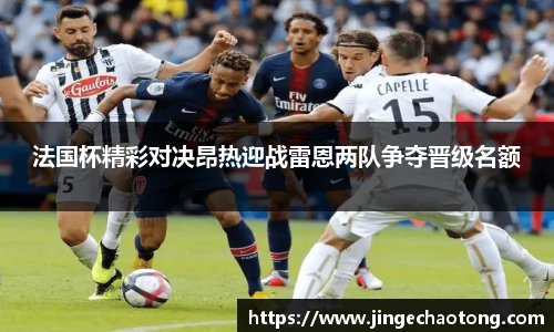 法国杯精彩对决昂热迎战雷恩两队争夺晋级名额