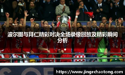 波尔图与拜仁精彩对决全场录像回放及精彩瞬间分析