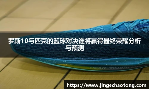 罗斯10与匹克的篮球对决谁将赢得最终荣耀分析与预测