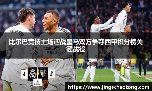比尔巴竞技主场迎战皇马双方争夺西甲积分榜关键战役